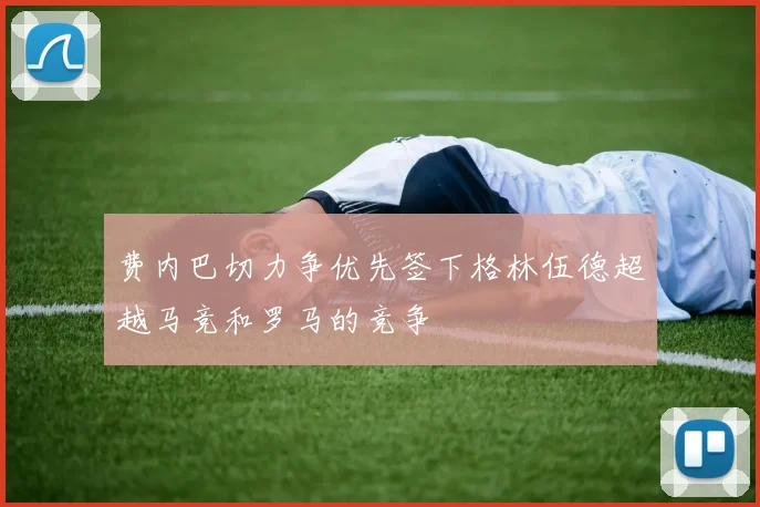费内巴切力争优先签下格林伍德超越马竞和罗马的竞争
